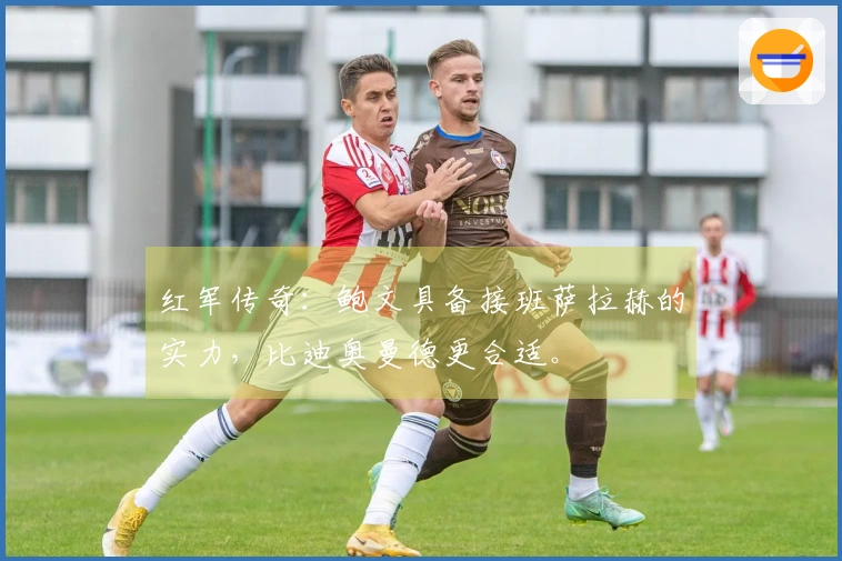 红军传奇：鲍文具备接班萨拉赫的实力，比迪奥曼德更合适。