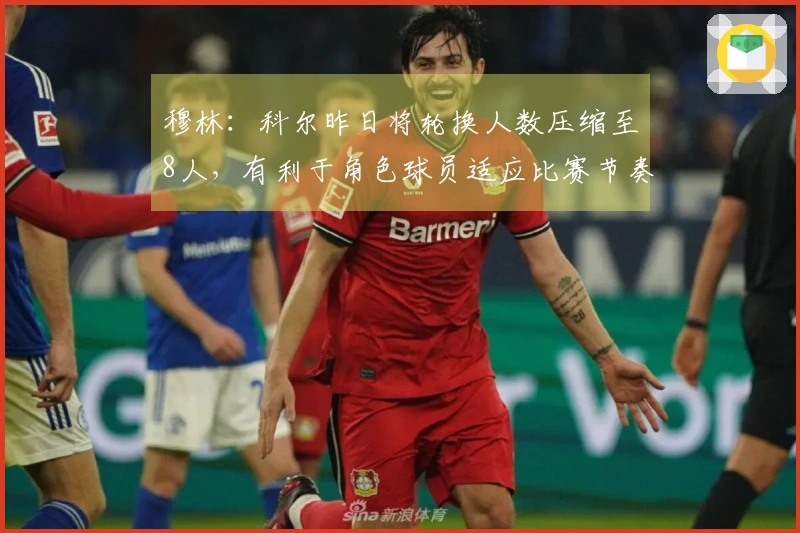 穆林：科尔昨日将轮换人数压缩至8人，有利于角色球员适应比赛节奏