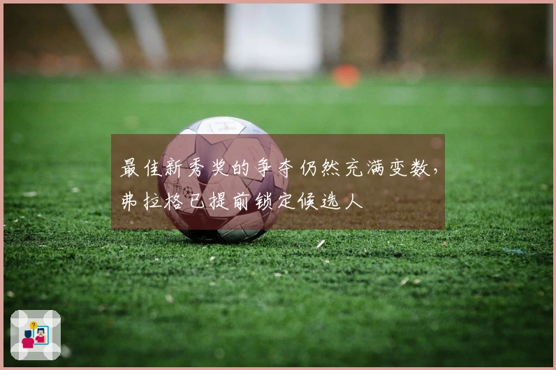 最佳新秀奖的争夺仍然充满变数，弗拉格已提前锁定候选人