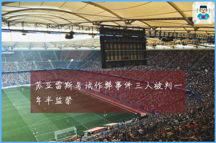苏亚雷斯考试作弊事件三人被判一年半监禁