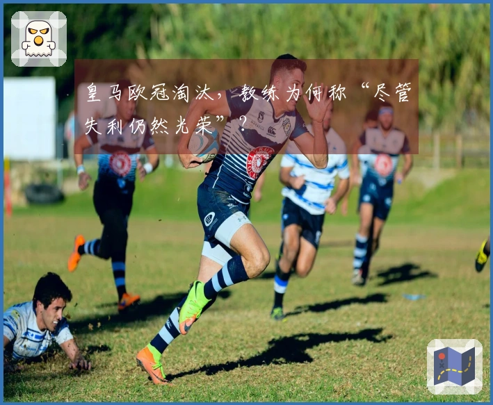 皇马欧冠淘汰，教练为何称“尽管失利仍然光荣”？