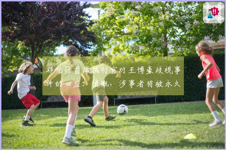 邓伯什首席执行官对王博豪歧视事件的回应：愤慨，涉事者将被永久禁止入场