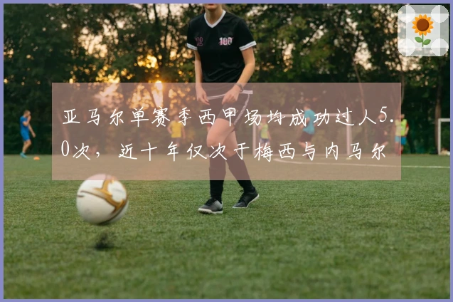 亚马尔单赛季西甲场均成功过人5.0次，近十年仅次于梅西与内马尔