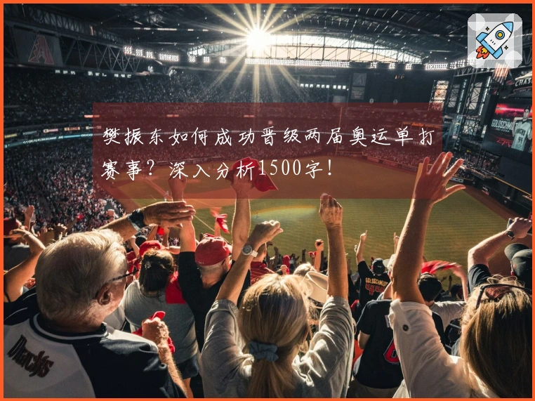 樊振东如何成功晋级两届奥运单打赛事？深入分析1500字！