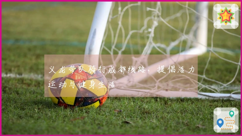 义龙带队骑行成都线路，提倡活力运动与健身生活