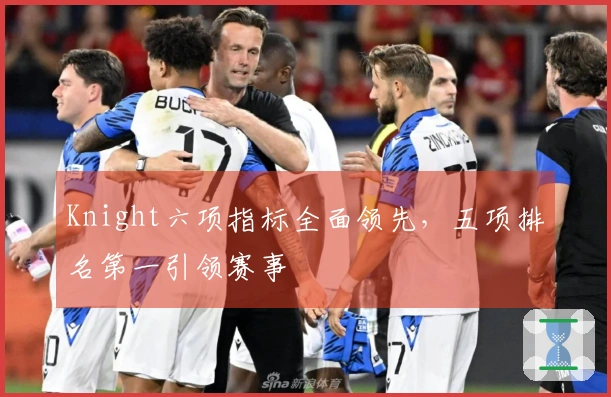 Knight六项指标全面领先，五项排名第一引领赛事