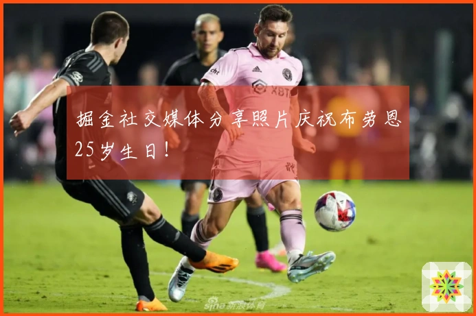 掘金社交媒体分享照片庆祝布劳恩25岁生日！