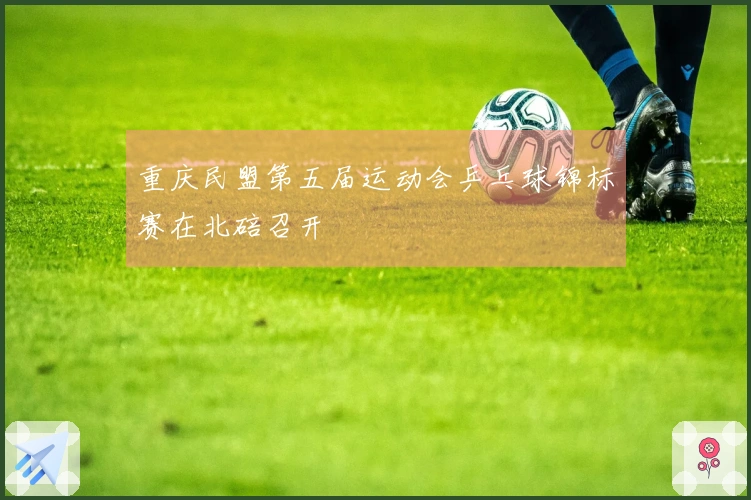 重庆民盟第五届运动会乒乓球锦标赛在北碚召开