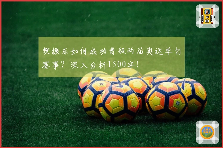 樊振东如何成功晋级两届奥运单打赛事？深入分析1500字！
